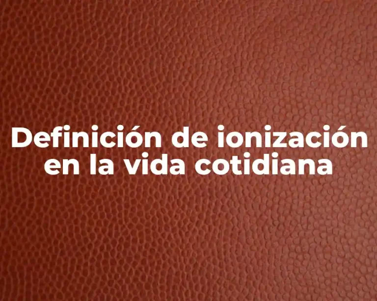 Definición de ionización en la vida cotidiana