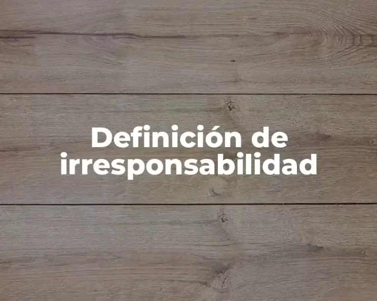 Definición de irresponsabilidad