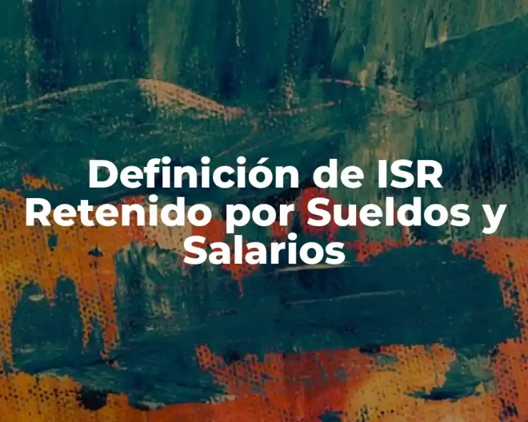 Definición de ISR Retenido por Sueldos y Salarios