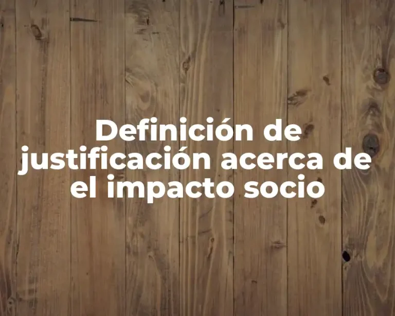 Definición de justificación acerca de el impacto socio