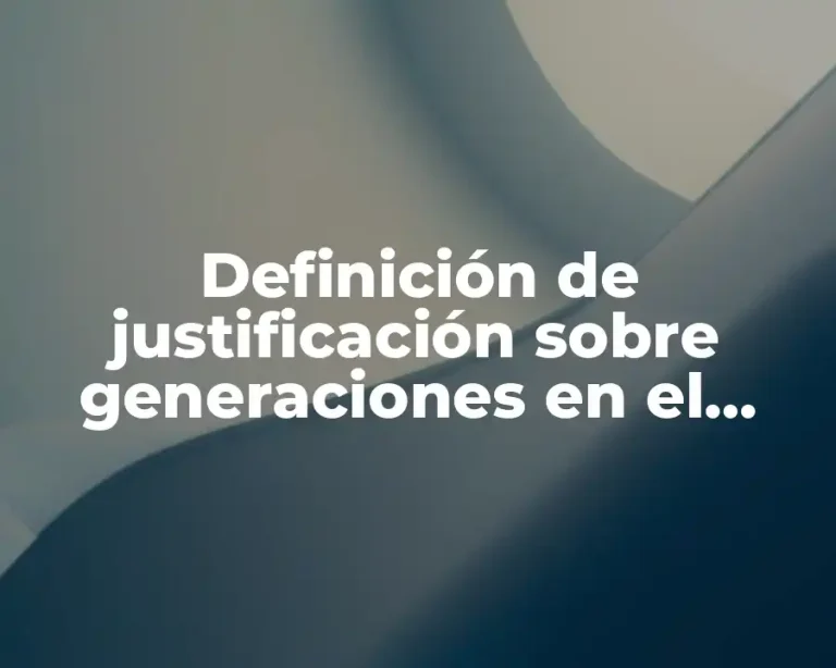 Definición de justificación sobre generaciones en el trabajo de tesis