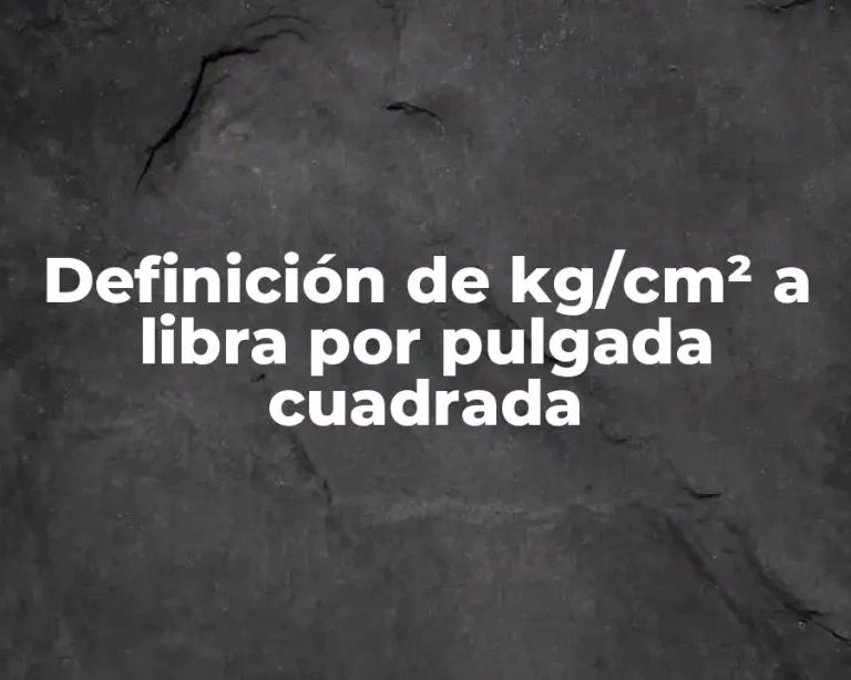 Definición de kg/cm² a libra por pulgada cuadrada
