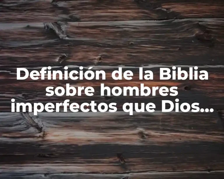 Definición de la Biblia sobre hombres imperfectos que Dios uso