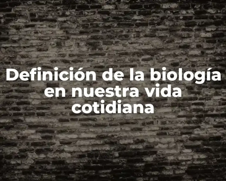 Definición de la biología en nuestra vida cotidiana