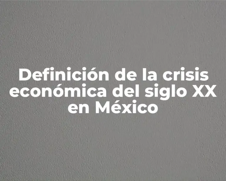 Definición de la crisis económica del siglo XX en México