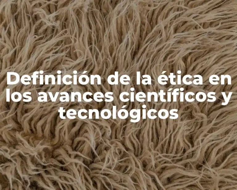 Definición de la ética en los avances científicos y tecnológicos
