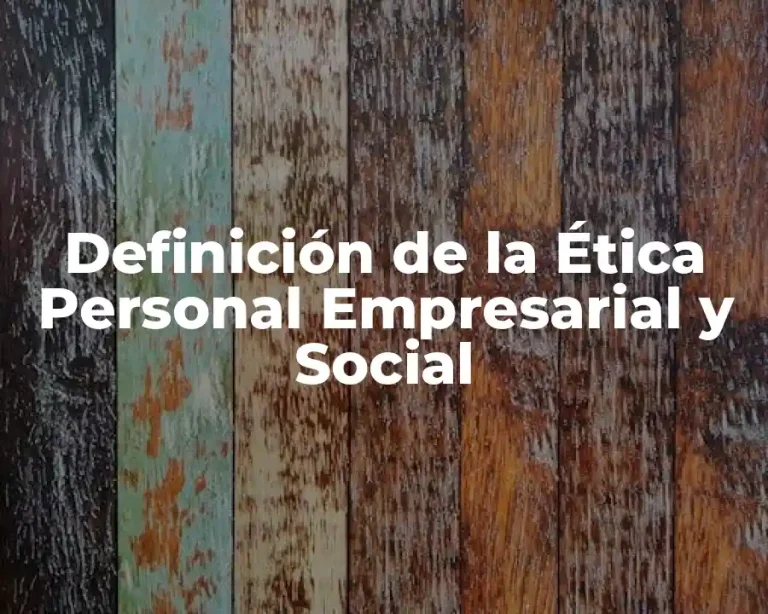 Definición de la Ética Personal Empresarial y Social