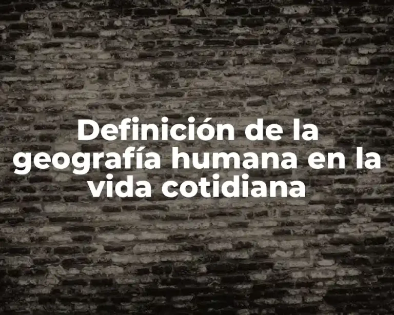 Definición de la geografía humana en la vida cotidiana