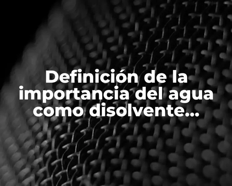 Definición de la importancia del agua como disolvente universal