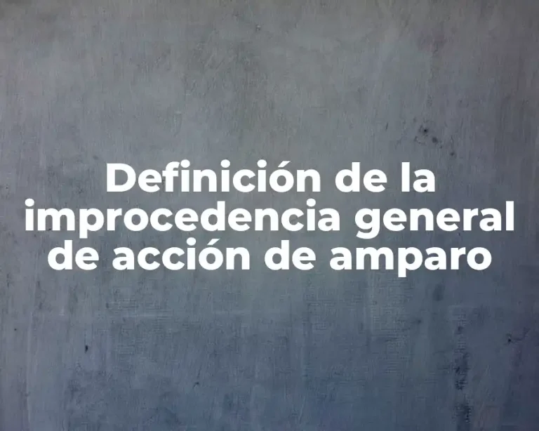 Definición de la improcedencia general de acción de amparo
