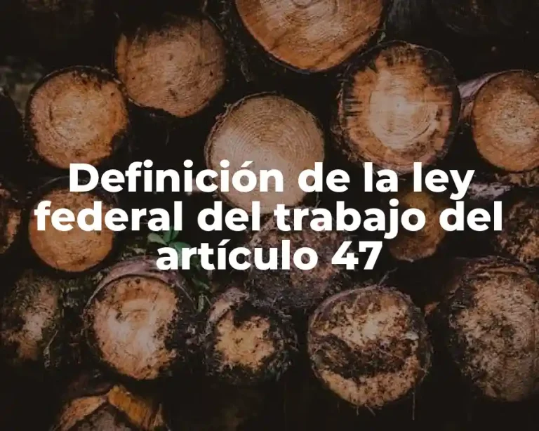 Definición de la ley federal del trabajo del artículo 47