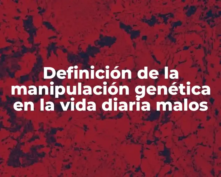 Definición de la manipulación genética en la vida diaria malos