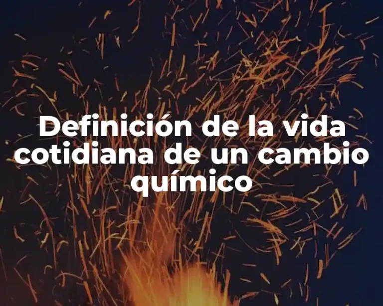 Definición de la vida cotidiana de un cambio químico