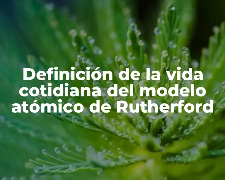 Definición de la vida cotidiana del modelo atómico de Rutherford