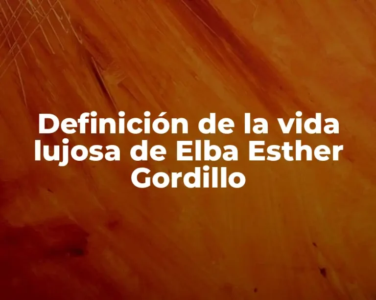 Definición de la vida lujosa de Elba Esther Gordillo