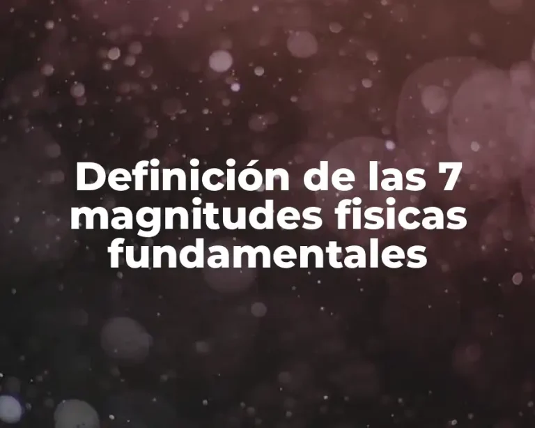 Definición de las 7 magnitudes fisicas fundamentales
