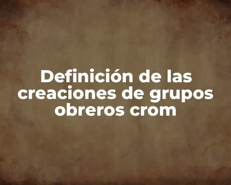 Definición de las creaciones de grupos obreros crom
