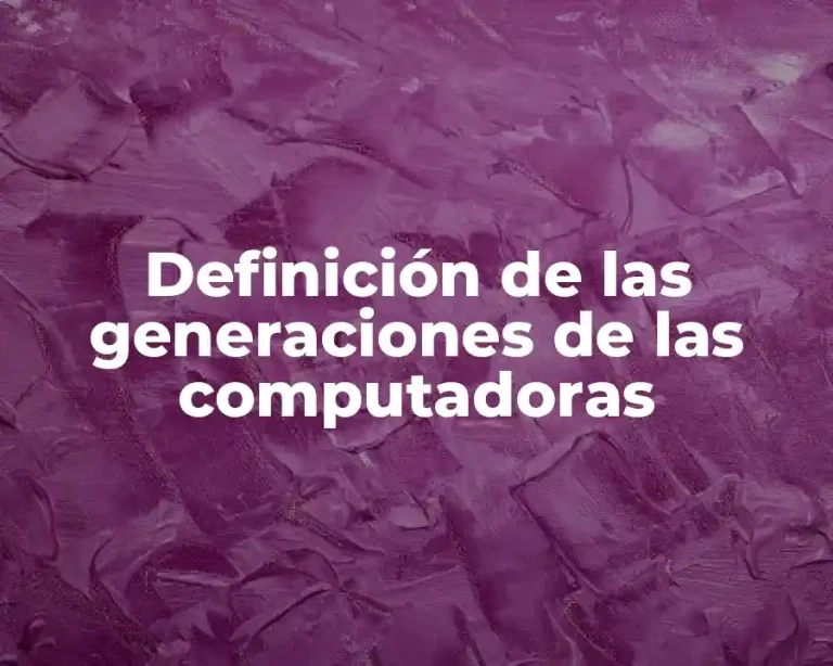 Definición de las generaciones de las computadoras