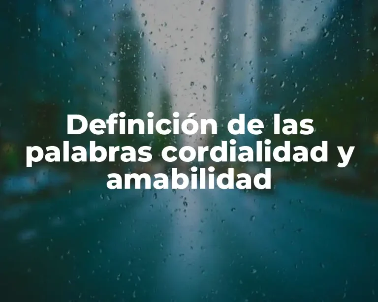 Definición de las palabras cordialidad y amabilidad