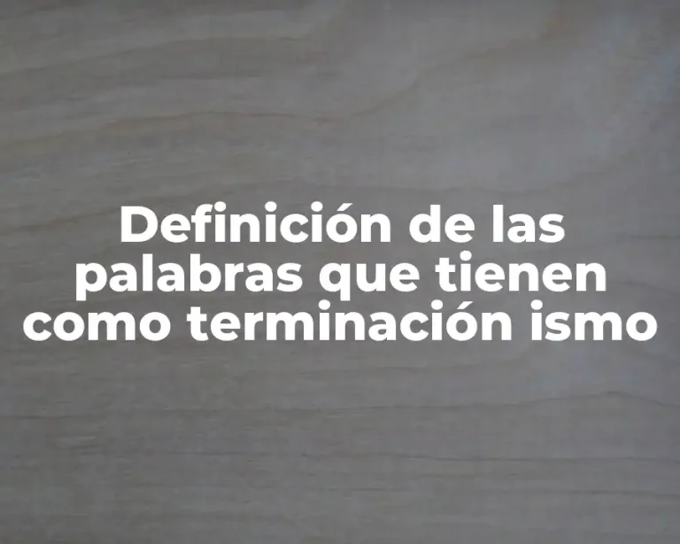 Definición de las palabras que tienen como terminación ismo