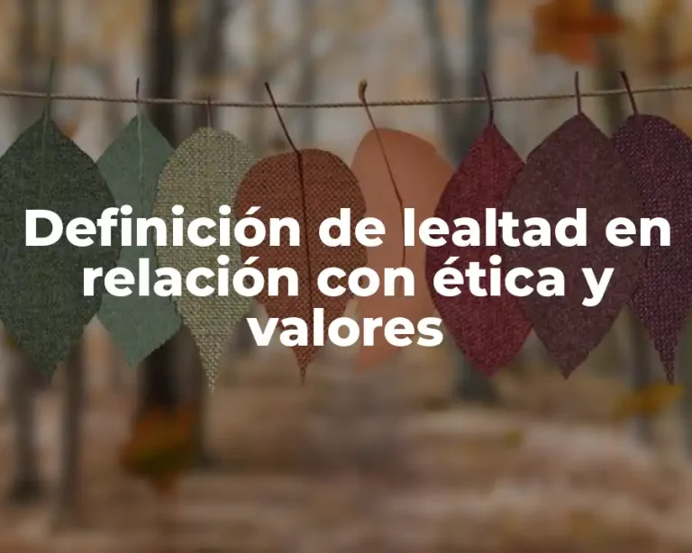 Definición de lealtad en relación con ética y valores
