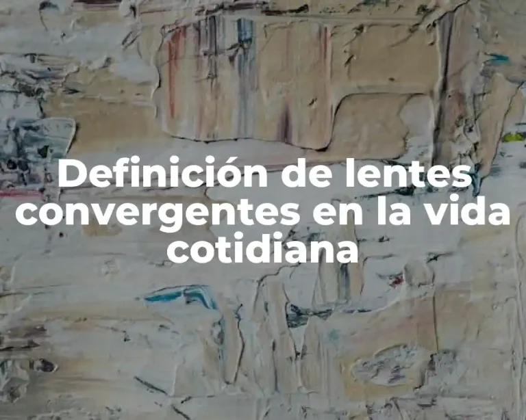 Definición de lentes convergentes en la vida cotidiana