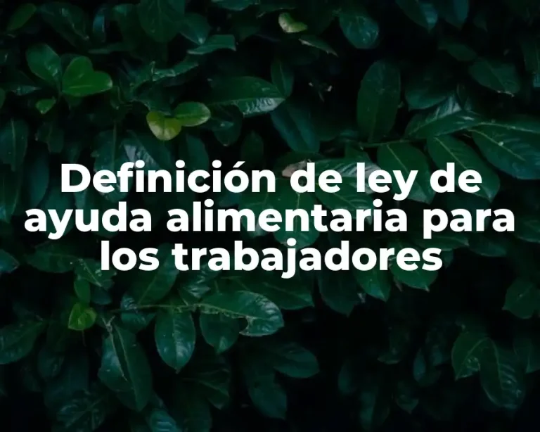 Definición de ley de ayuda alimentaria para los trabajadores