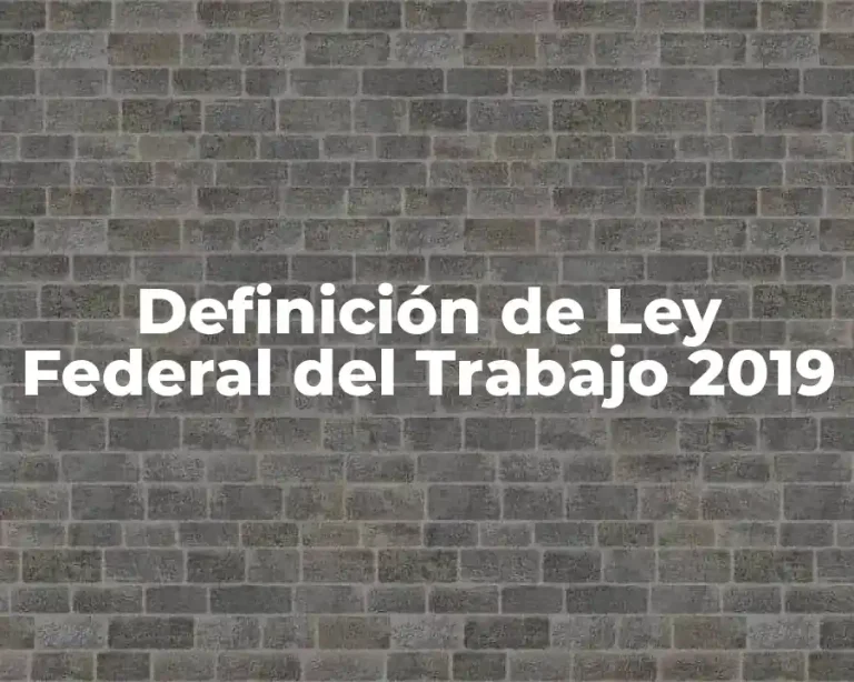 Definición de Ley Federal del Trabajo 2019