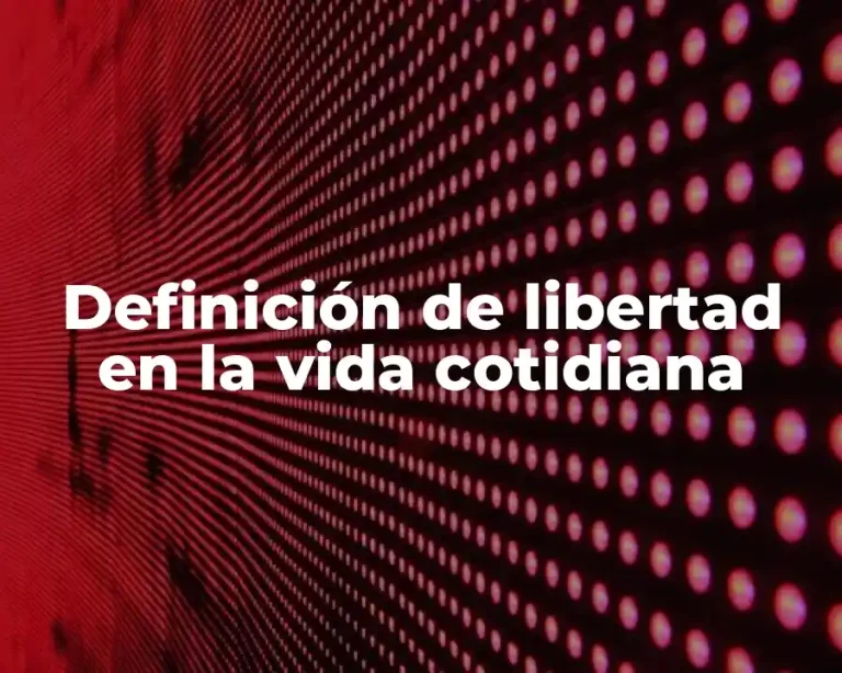 Definición de libertad en la vida cotidiana