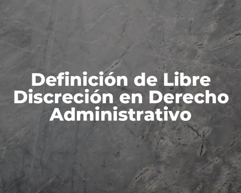 Definición de Libre Discreción en Derecho Administrativo