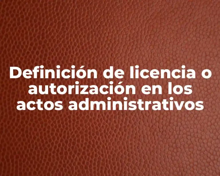 Definición de licencia o autorización en los actos administrativos