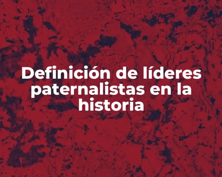 Definición de líderes paternalistas en la historia