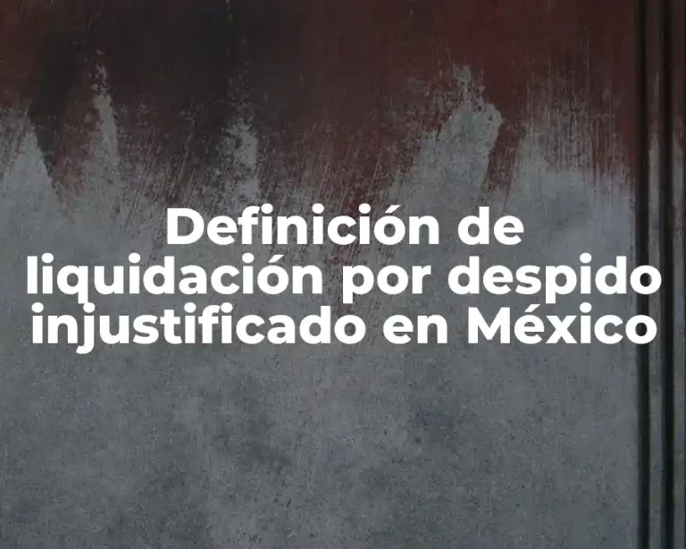 Definición de liquidación por despido injustificado en México