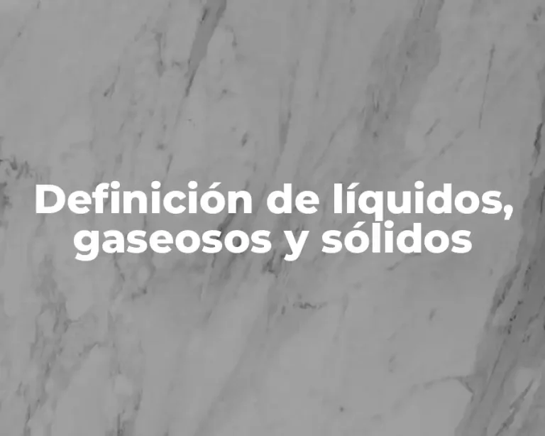 Definición de líquidos, gaseosos y sólidos