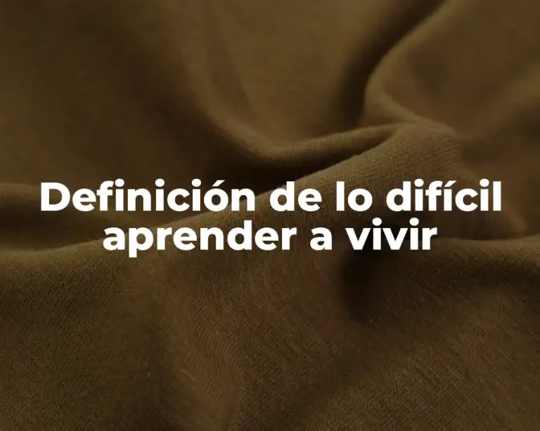 Definición de lo difícil aprender a vivir