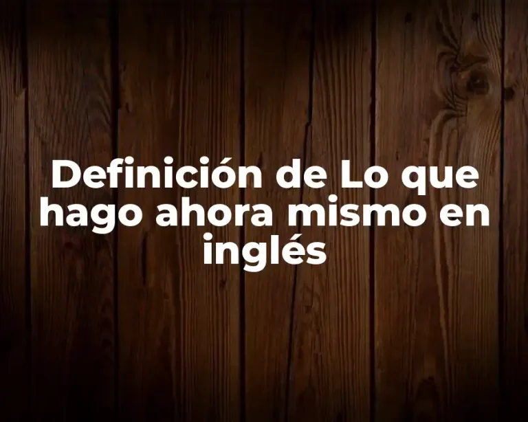 Definición de Lo que hago ahora mismo en inglés