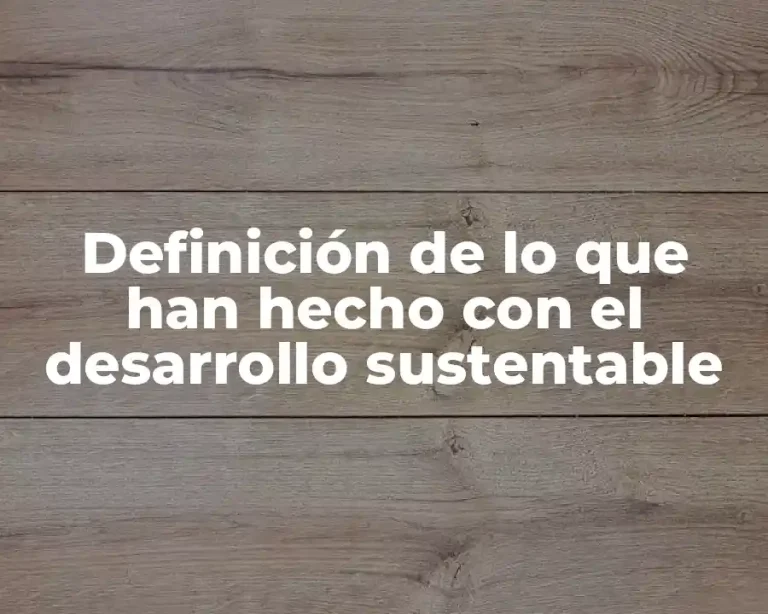 Definición de lo que han hecho con el desarrollo sustentable