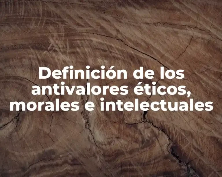 Definición de los antivalores éticos, morales e intelectuales