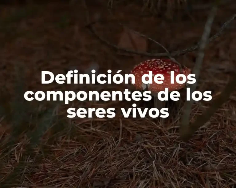 Definición de los componentes de los seres vivos