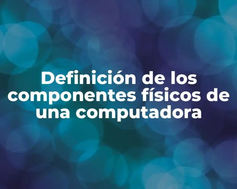 Definición de los componentes físicos de una computadora