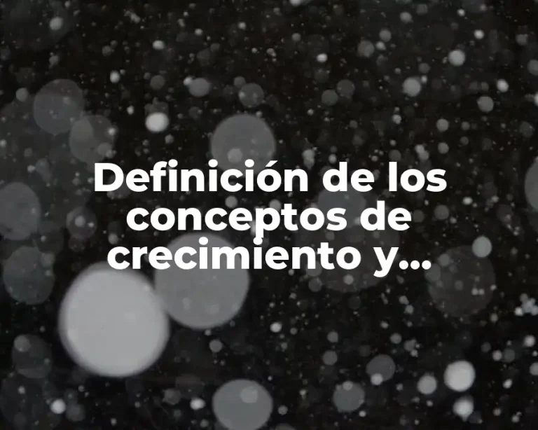 Definición de los conceptos de crecimiento y desarrollo