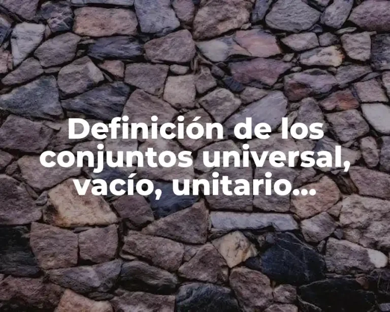 Definición de los conjuntos universal, vacío, unitario, subconjunto