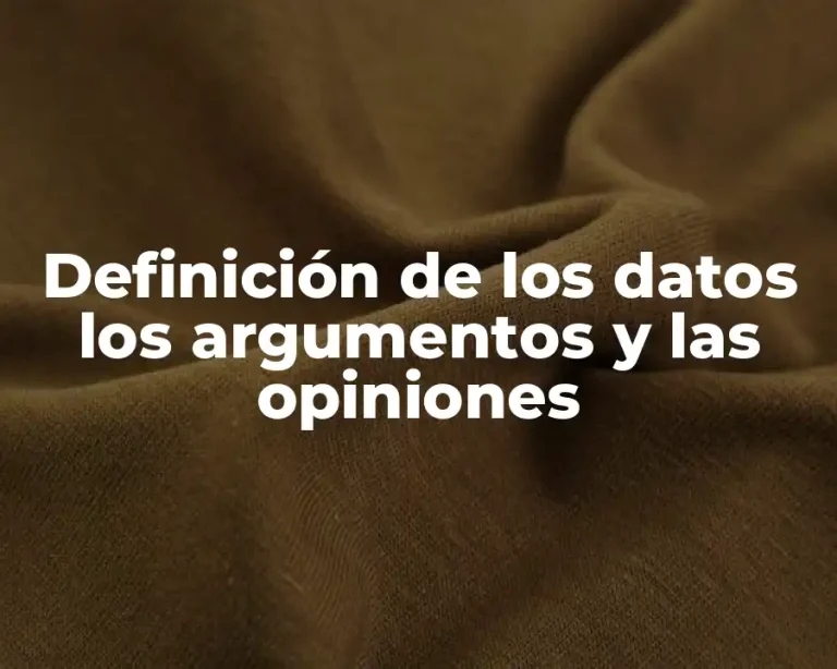 Definición de los datos los argumentos y las opiniones