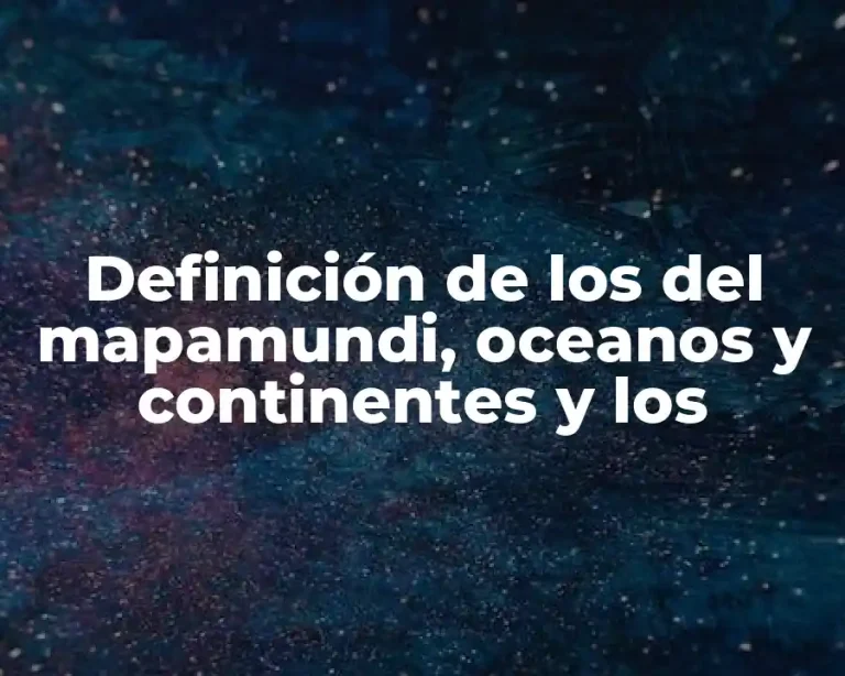 Definición de los del mapamundi, oceanos y continentes y los