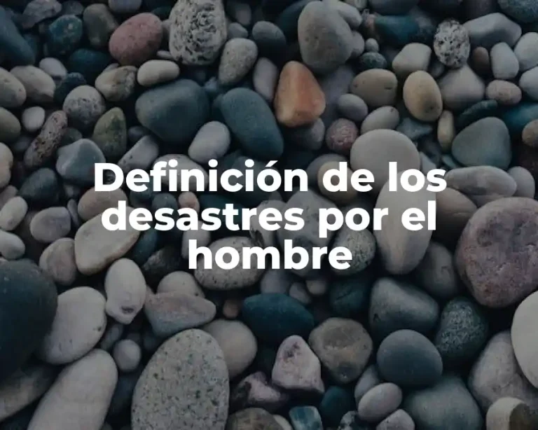 Definición de los desastres por el hombre