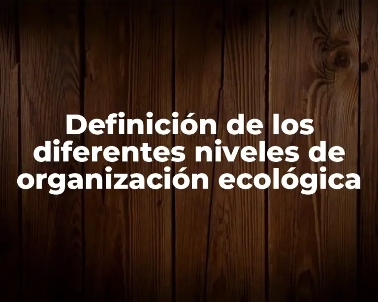 Definición de los diferentes niveles de organización ecológica