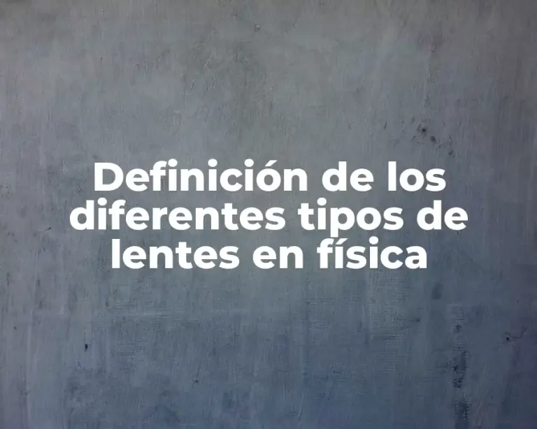 Definición de los diferentes tipos de lentes en física