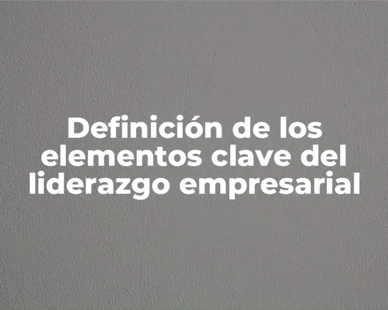Definición de los elementos clave del liderazgo empresarial
