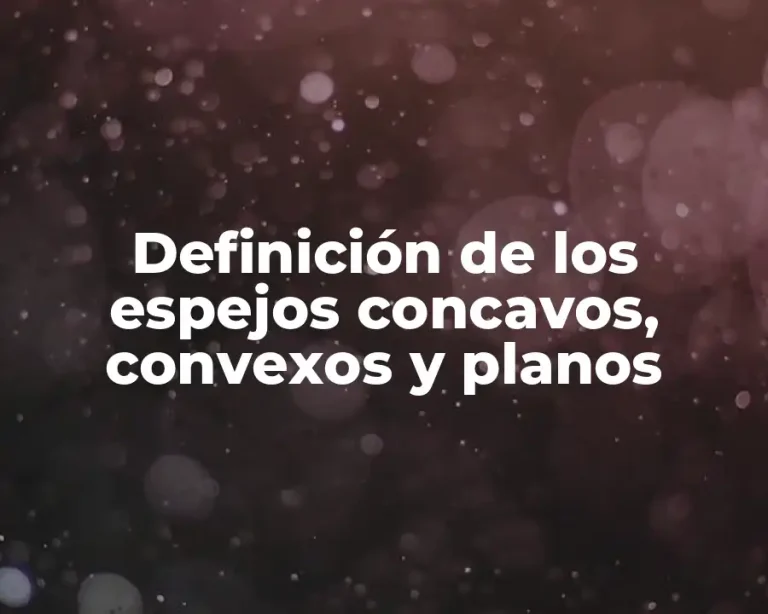 Definición de los espejos concavos, convexos y planos