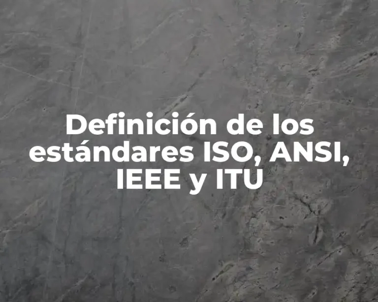 Definición de los estándares ISO, ANSI, IEEE y ITU